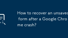 Bagaimana untuk memulihkan borang yang tidak diselamatkan selepas kemalangan Google Chrome?