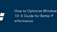 How to Optimize Windows 10: A Guide for Better Performance
