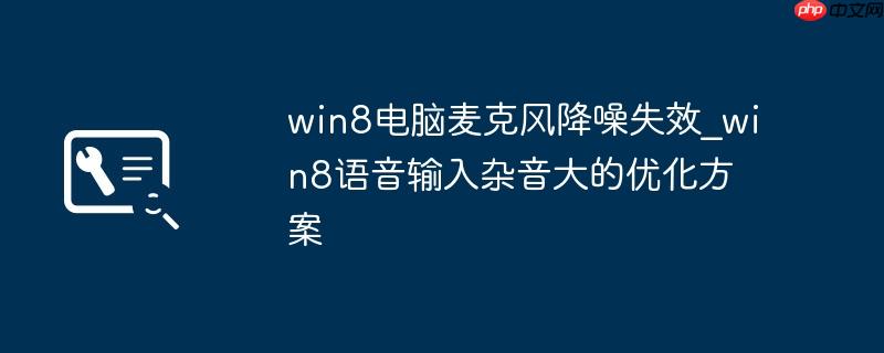 win8电脑麦克风降噪失效_win8语音输入杂音大的优化方案