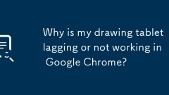 Why is my drawing tablet lagging or not working in Google Chrome?