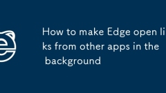 How to make Edge open links from other apps in the background