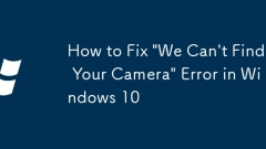如何修復(fù)Windows 10中的'我們找不到您的相機”錯誤