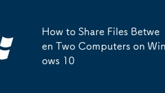 How to Share Files Between Two Computers on Windows 10