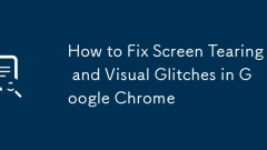 How to Fix Screen Tearing and Visual Glitches in Google Chrome