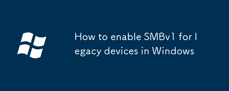 So aktivieren Sie SMBV1 für Legacy -Geräte in Windows