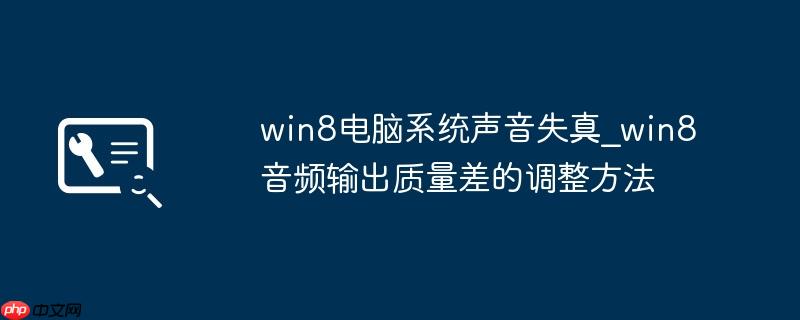win8电脑系统声音失真_win8音频输出质量差的调整方法