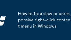 如何在Windows中修復(fù)緩慢或無響應(yīng)的右鍵單擊上下文菜單
