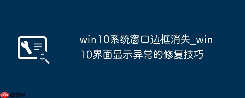 win10系统窗口边框消失_win10界面显示异常的修复技巧
