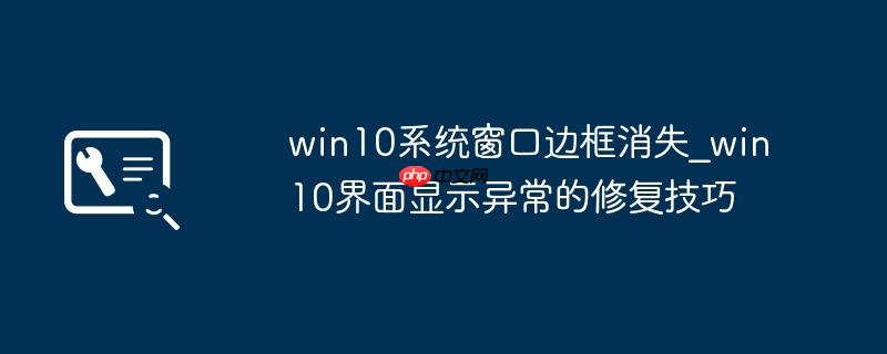 win10系统窗口边框消失_win10界面显示异常的修复技巧