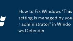 How to Fix Windows 'This setting is managed by your administrator' in Windows Defender