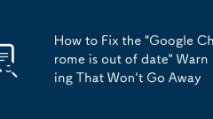 How to Fix the 'Google Chrome is out of date' Warning That Won't Go Away