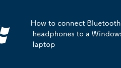 How to connect Bluetooth headphones to a Windows laptop