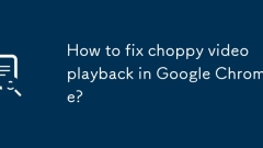 How to fix choppy video playback in Google Chrome?