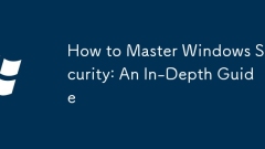 How to Master Windows Security: An In-Depth Guide