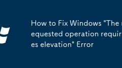 How to Fix Windows 'The requested operation requires elevation' Error