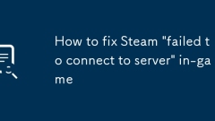 How to fix Steam 'failed to connect to server' in-game