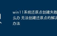 win11系统还原点创建失败怎么办 无法创建还原点的解决办法