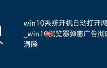 win10系统开机自动打开网页_win10浏览器弹窗广告彻底清除