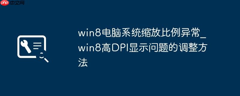 win8电脑系统缩放比例异常_win8高DPI显示问题的调整方法