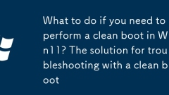 What to do if you need to perform a clean boot in Win11? The solution for troubleshooting with a clean boot