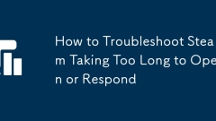 How to Troubleshoot Steam Taking Too Long to Open or Respond