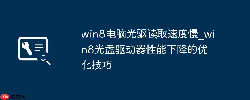 win8电脑光驱读取速度慢_win8光盘驱动器性能下降的优化技巧
