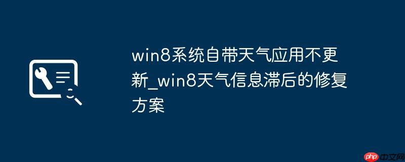 win8系统自带天气应用不更新_win8天气信息滞后的修复方案