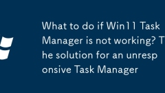 What to do if Win11 Task Manager is not working? The solution for an unresponsive Task Manager