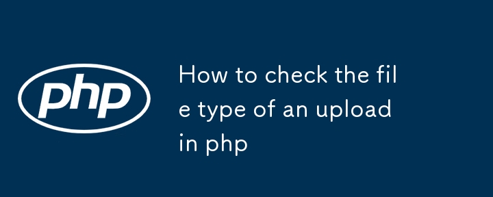 Comment vérifier le type de fichier d'un téléchargement en php