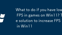What to do if you have low FPS in games on Win11? The solution to increase FPS in Win11