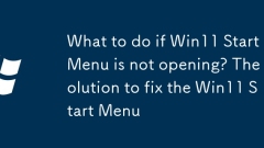 What to do if Win11 Start Menu is not opening? The solution to fix the Win11 Start Menu