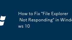 How to Fix 'File Explorer Not Responding' in Windows 10