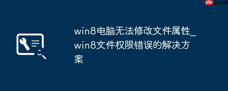 win8电脑无法修改文件属性_win8文件权限错误的解决方案