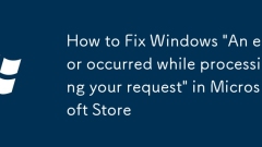 How to Fix Windows 'An error occurred while processing your request' in Microsoft Store