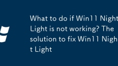 What to do if Win11 Night Light is not working? The solution to fix Win11 Night Light