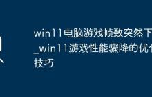 win11电脑游戏帧数突然下降_win11游戏性能骤降的优化技巧
