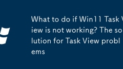 What to do if Win11 Task View is not working? The solution for Task View problems