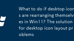 What to do if desktop icons are rearranging themselves in Win11? The solution for desktop icon layout problems