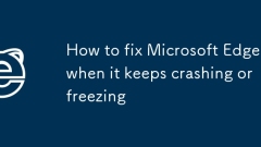 How to fix Microsoft Edge when it keeps crashing or freezing