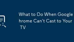 What to Do When Google Chrome Can't Cast to Your TV