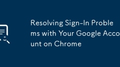 Resolving Sign-In Problems with Your Google Account on Chrome