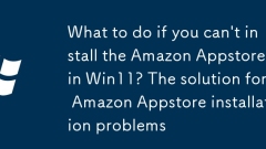 What to do if you can't install the Amazon Appstore in Win11? The solution for Amazon Appstore installation problems