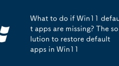 What to do if Win11 default apps are missing? The solution to restore default apps in Win11