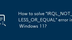 How to solve 'IRQL_NOT_LESS_OR_EQUAL' error in Windows 11?