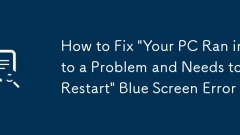 How to Fix 'Your PC Ran into a Problem and Needs to Restart' Blue Screen Error
