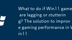What to do if Win11 games are lagging or stuttering? The solution to improve gaming performance in Win11