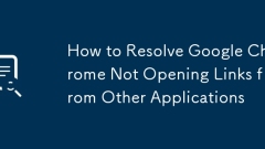 How to Resolve Google Chrome Not Opening Links from Other Applications