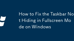 How to Fix the Taskbar Not Hiding in Fullscreen Mode on Windows