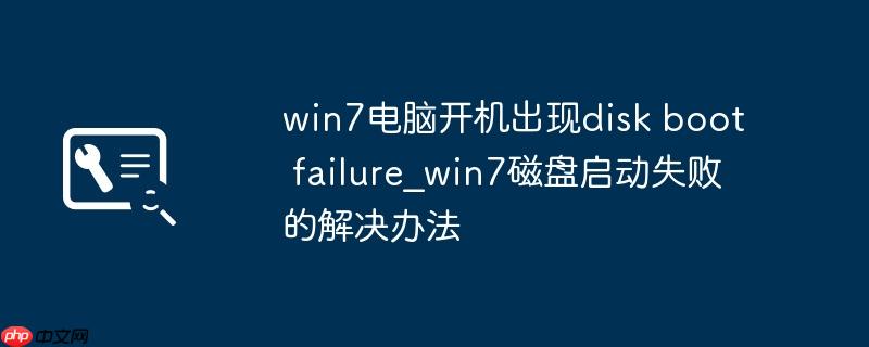 win7电脑开机出现disk boot failure_win7磁盘启动失败的解决办法