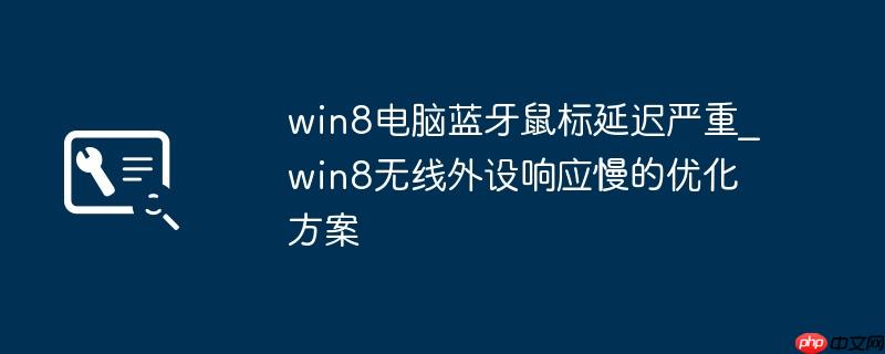 win8电脑蓝牙鼠标延迟严重_win8无线外设响应慢的优化方案